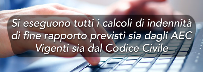 Si eseguono tutti i calcoli di indennità di fine rapporto previsti sia dagli AEC vigenti sia dal Codice Civile